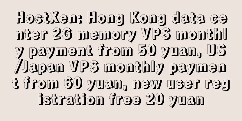 HostXen: Hong Kong data center 2G memory VPS monthly payment from 50 yuan, US/Japan VPS monthly payment from 60 yuan, new user registration free 20 yuan