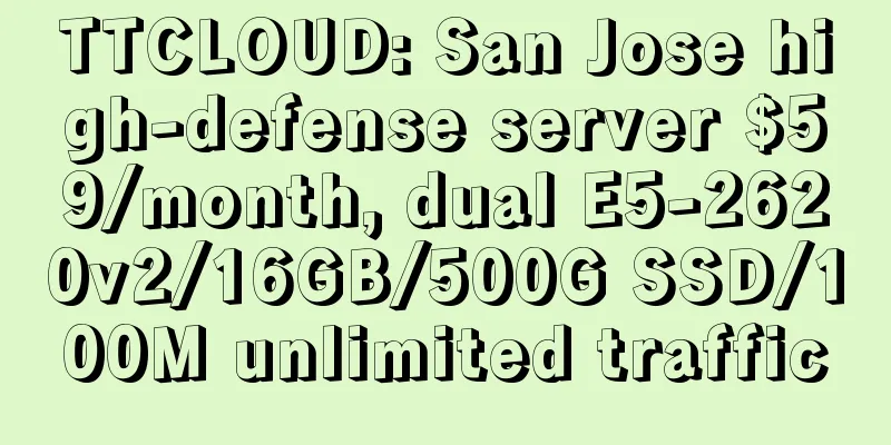 TTCLOUD: San Jose high-defense server $59/month, dual E5-2620v2/16GB/500G SSD/100M unlimited traffic