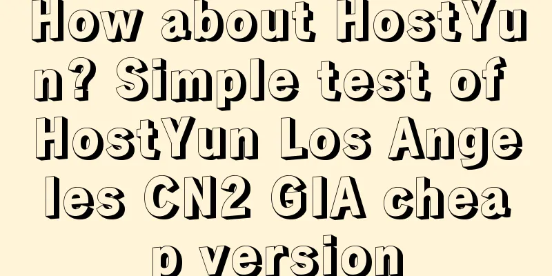 How about HostYun? Simple test of HostYun Los Angeles CN2 GIA cheap version
