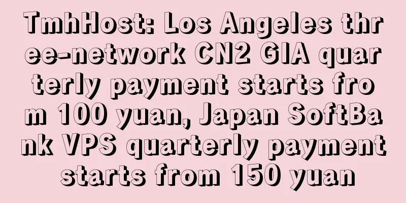 TmhHost: Los Angeles three-network CN2 GIA quarterly payment starts from 100 yuan, Japan SoftBank VPS quarterly payment starts from 150 yuan