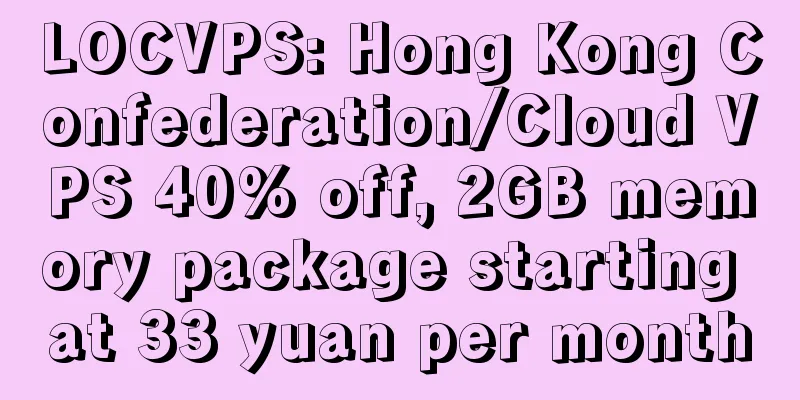LOCVPS: Hong Kong Confederation/Cloud VPS 40% off, 2GB memory package starting at 33 yuan per month
