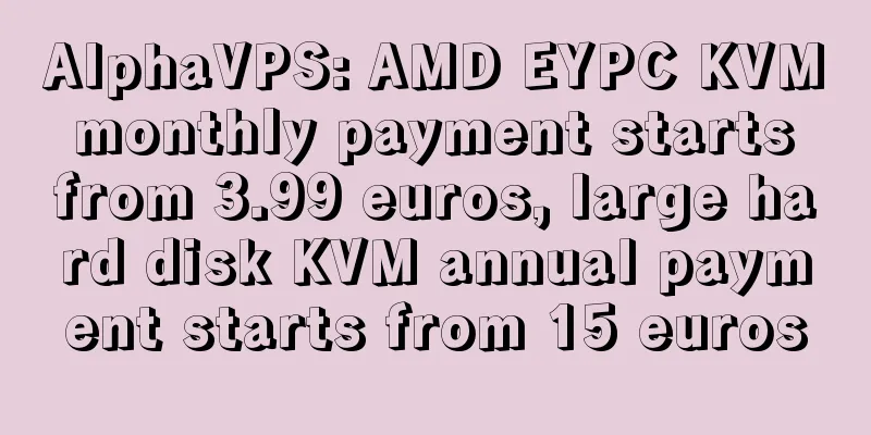 AlphaVPS: AMD EYPC KVM monthly payment starts from 3.99 euros, large hard disk KVM annual payment starts from 15 euros