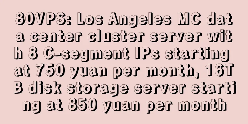 80VPS: Los Angeles MC data center cluster server with 8 C-segment IPs starting at 750 yuan per month, 16TB disk storage server starting at 850 yuan per month