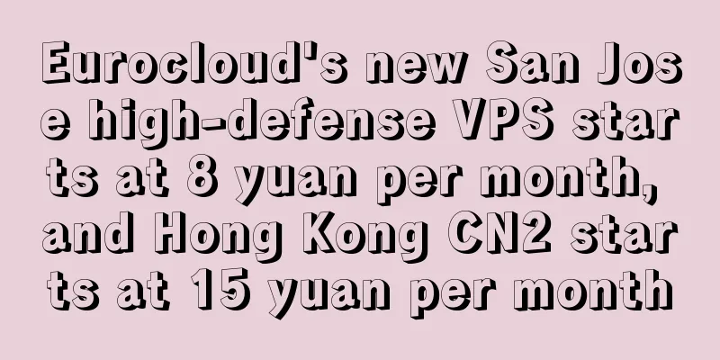 Eurocloud's new San Jose high-defense VPS starts at 8 yuan per month, and Hong Kong CN2 starts at 15 yuan per month