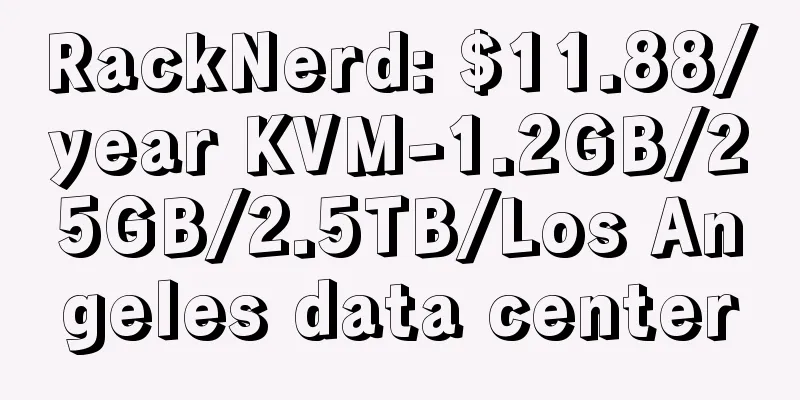 RackNerd: $11.88/year KVM-1.2GB/25GB/2.5TB/Los Angeles data center