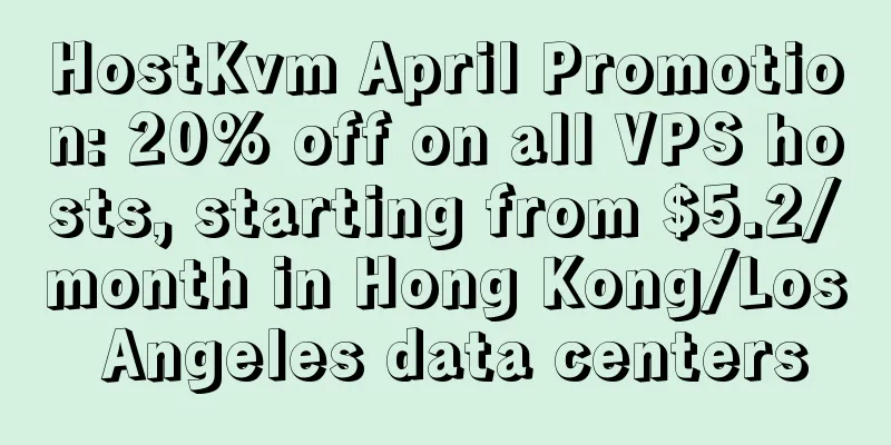 HostKvm April Promotion: 20% off on all VPS hosts, starting from $5.2/month in Hong Kong/Los Angeles data centers