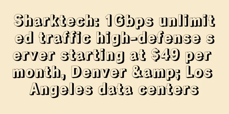Sharktech: 1Gbps unlimited traffic high-defense server starting at $49 per month, Denver & Los Angeles data centers