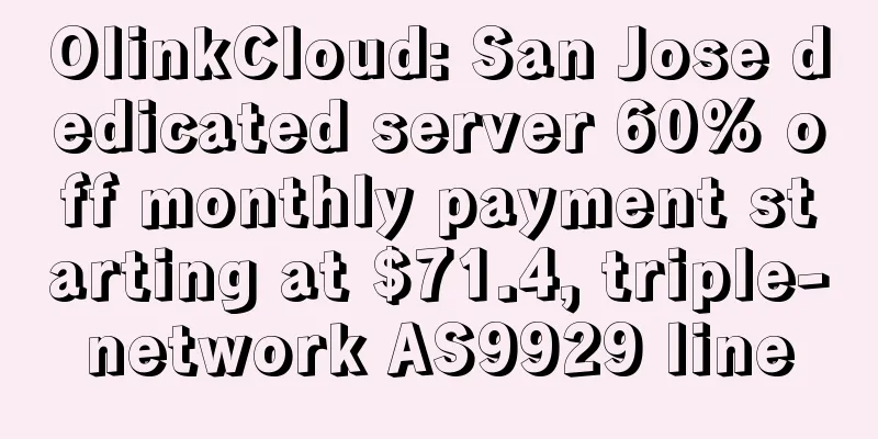 OlinkCloud: San Jose dedicated server 60% off monthly payment starting at $71.4, triple-network AS9929 line