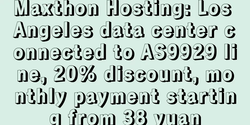 Maxthon Hosting: Los Angeles data center connected to AS9929 line, 20% discount, monthly payment starting from 38 yuan