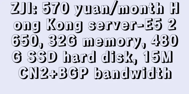 ZJI: 570 yuan/month Hong Kong server-E5 2650, 32G memory, 480G SSD hard disk, 15M CN2+BGP bandwidth