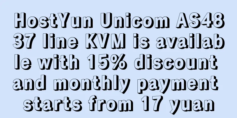 HostYun Unicom AS4837 line KVM is available with 15% discount and monthly payment starts from 17 yuan
