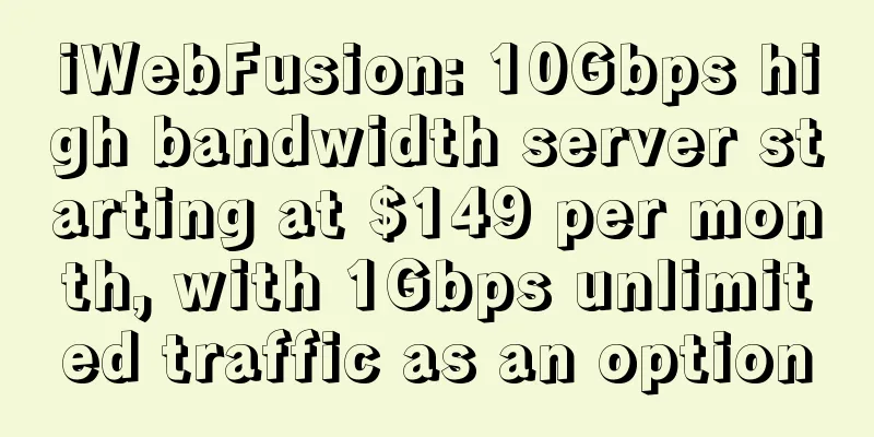 iWebFusion: 10Gbps high bandwidth server starting at $149 per month, with 1Gbps unlimited traffic as an option