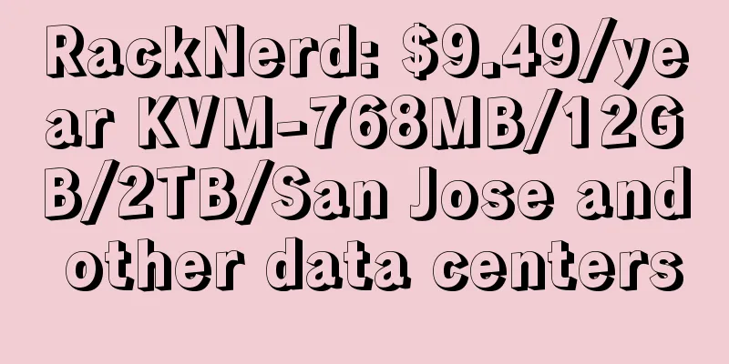 RackNerd: $9.49/year KVM-768MB/12GB/2TB/San Jose and other data centers