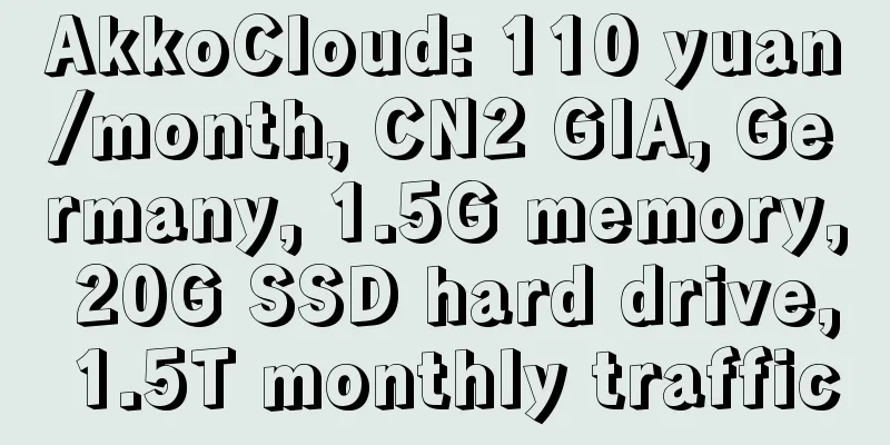AkkoCloud: 110 yuan/month, CN2 GIA, Germany, 1.5G memory, 20G SSD hard drive, 1.5T monthly traffic
