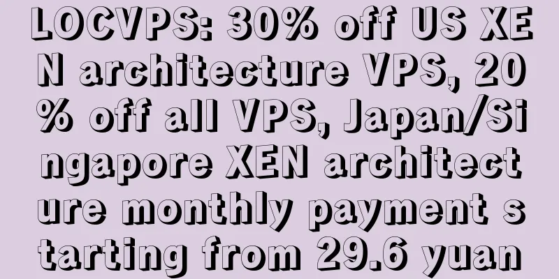 LOCVPS: 30% off US XEN architecture VPS, 20% off all VPS, Japan/Singapore XEN architecture monthly payment starting from 29.6 yuan