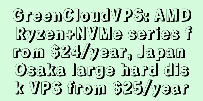 GreenCloudVPS: AMD Ryzen+NVMe series from $24/year, Japan Osaka large hard disk VPS from $25/year