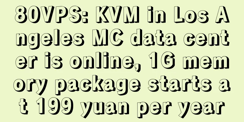 80VPS: KVM in Los Angeles MC data center is online, 1G memory package starts at 199 yuan per year