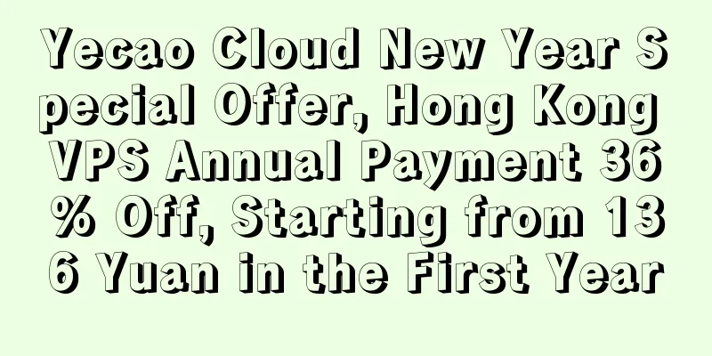 Yecao Cloud New Year Special Offer, Hong Kong VPS Annual Payment 36% Off, Starting from 136 Yuan in the First Year