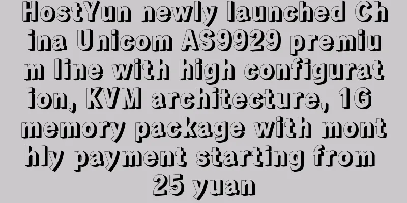 HostYun newly launched China Unicom AS9929 premium line with high configuration, KVM architecture, 1G memory package with monthly payment starting from 25 yuan