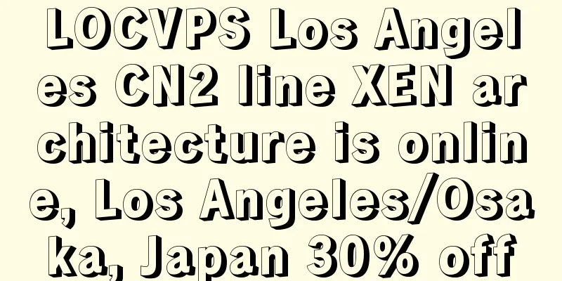 LOCVPS Los Angeles CN2 line XEN architecture is online, Los Angeles/Osaka, Japan 30% off