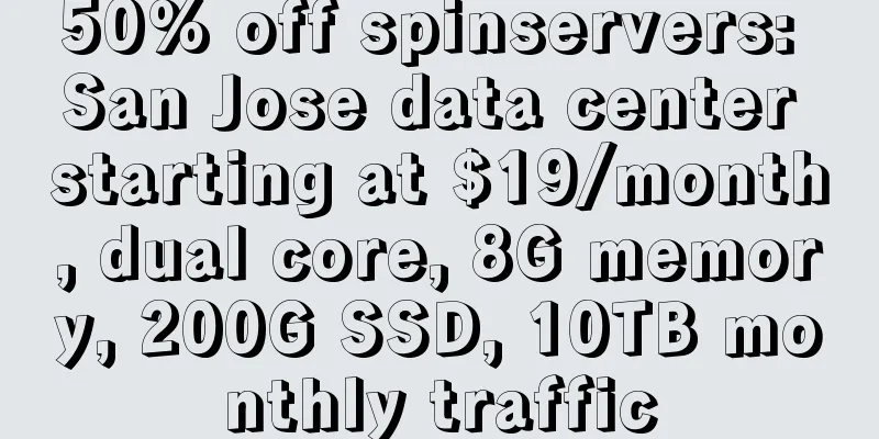 50% off spinservers: San Jose data center starting at $19/month, dual core, 8G memory, 200G SSD, 10TB monthly traffic