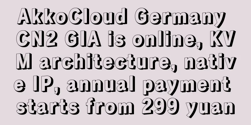 AkkoCloud Germany CN2 GIA is online, KVM architecture, native IP, annual payment starts from 299 yuan