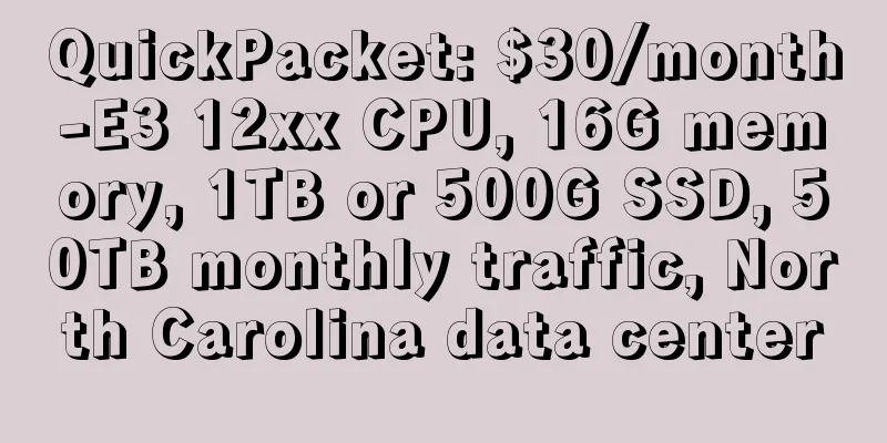 QuickPacket: $30/month-E3 12xx CPU, 16G memory, 1TB or 500G SSD, 50TB monthly traffic, North Carolina data center