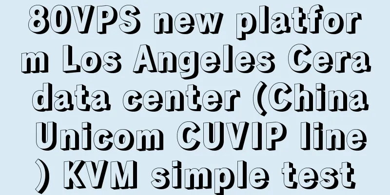 80VPS new platform Los Angeles Cera data center (China Unicom CUVIP line) KVM simple test