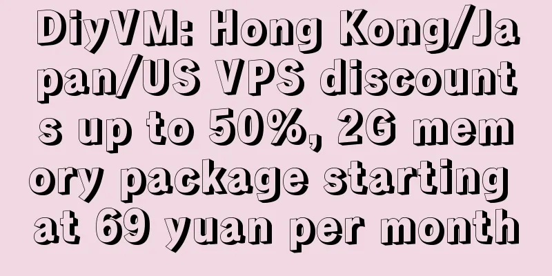 DiyVM: Hong Kong/Japan/US VPS discounts up to 50%, 2G memory package starting at 69 yuan per month