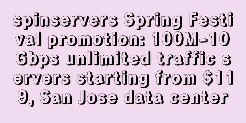 spinservers Spring Festival promotion: 100M-10Gbps unlimited traffic servers starting from $119, San Jose data center