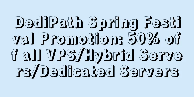 DediPath Spring Festival Promotion: 50% off all VPS/Hybrid Servers/Dedicated Servers