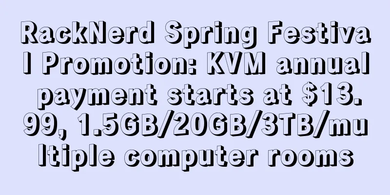 RackNerd Spring Festival Promotion: KVM annual payment starts at $13.99, 1.5GB/20GB/3TB/multiple computer rooms