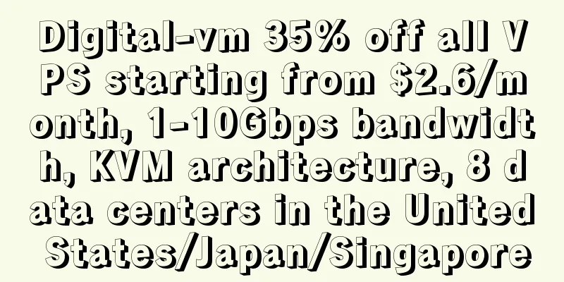 Digital-vm 35% off all VPS starting from $2.6/month, 1-10Gbps bandwidth, KVM architecture, 8 data centers in the United States/Japan/Singapore