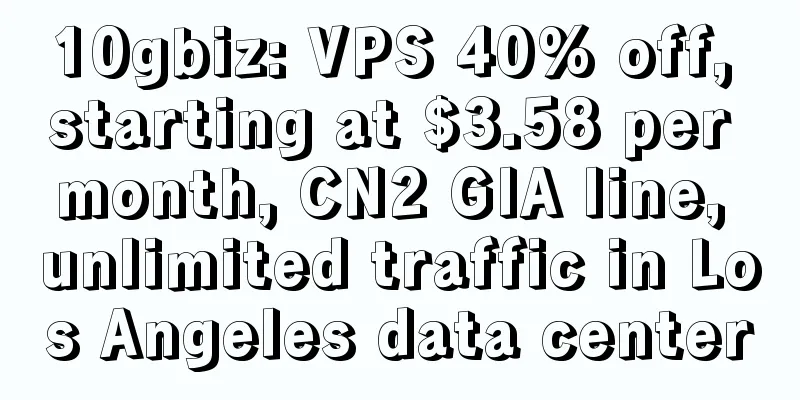 10gbiz: VPS 40% off, starting at $3.58 per month, CN2 GIA line, unlimited traffic in Los Angeles data center