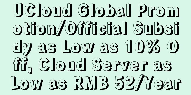 UCloud Global Promotion/Official Subsidy as Low as 10% Off, Cloud Server as Low as RMB 52/Year