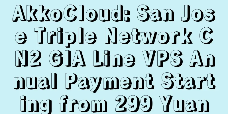AkkoCloud: San Jose Triple Network CN2 GIA Line VPS Annual Payment Starting from 299 Yuan