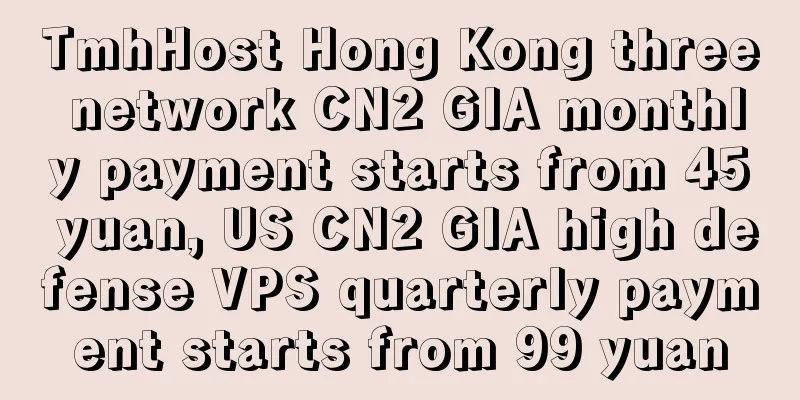 TmhHost Hong Kong three network CN2 GIA monthly payment starts from 45 yuan, US CN2 GIA high defense VPS quarterly payment starts from 99 yuan