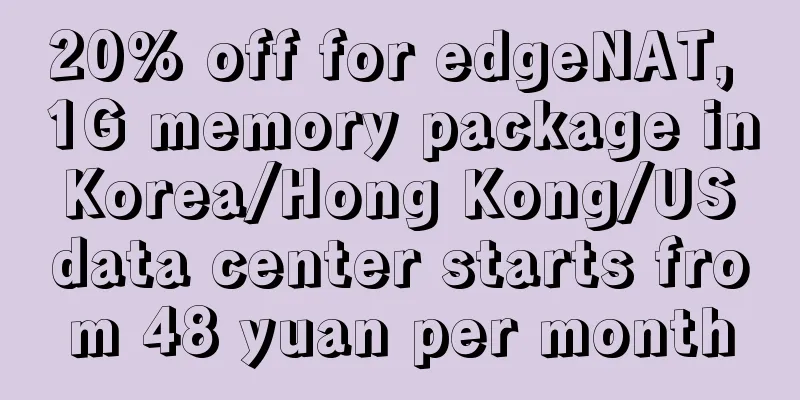 20% off for edgeNAT, 1G memory package in Korea/Hong Kong/US data center starts from 48 yuan per month