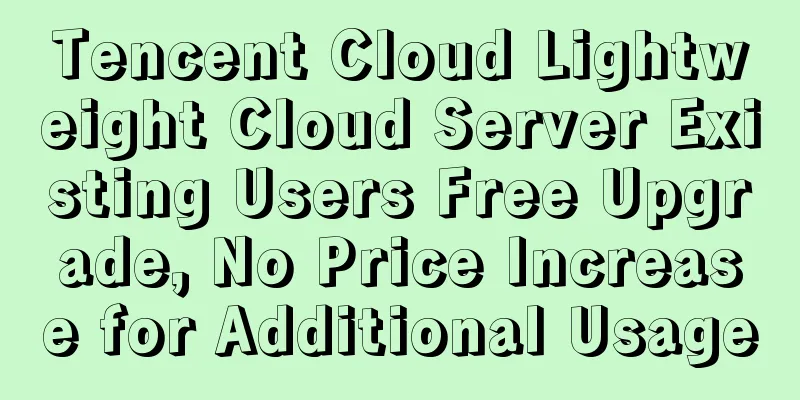 Tencent Cloud Lightweight Cloud Server Existing Users Free Upgrade, No Price Increase for Additional Usage