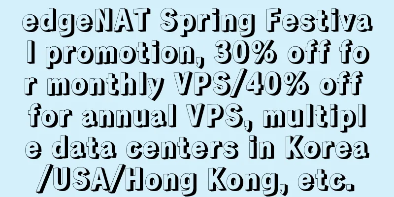 edgeNAT Spring Festival promotion, 30% off for monthly VPS/40% off for annual VPS, multiple data centers in Korea/USA/Hong Kong, etc.