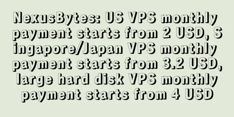 NexusBytes: US VPS monthly payment starts from 2 USD, Singapore/Japan VPS monthly payment starts from 3.2 USD, large hard disk VPS monthly payment starts from 4 USD