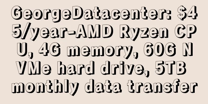 GeorgeDatacenter: $45/year-AMD Ryzen CPU, 4G memory, 60G NVMe hard drive, 5TB monthly data transfer