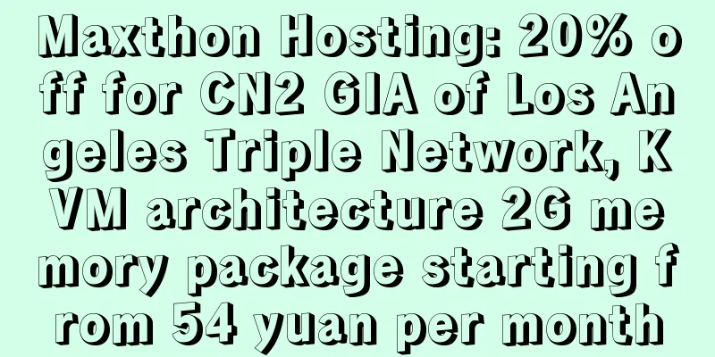 Maxthon Hosting: 20% off for CN2 GIA of Los Angeles Triple Network, KVM architecture 2G memory package starting from 54 yuan per month