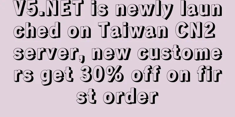 V5.NET is newly launched on Taiwan CN2 server, new customers get 30% off on first order