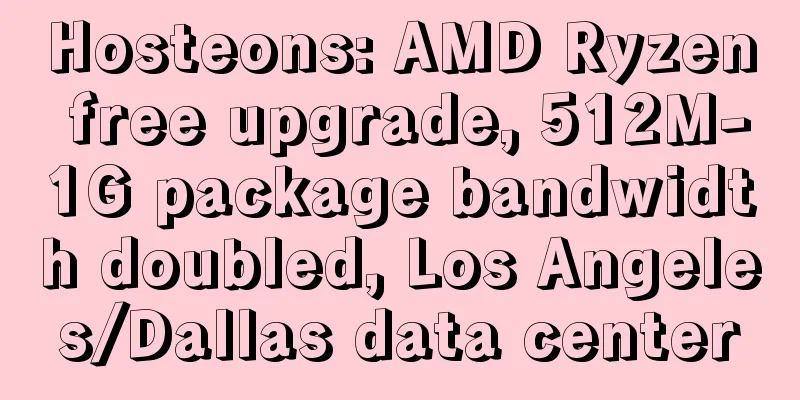 Hosteons: AMD Ryzen free upgrade, 512M-1G package bandwidth doubled, Los Angeles/Dallas data center