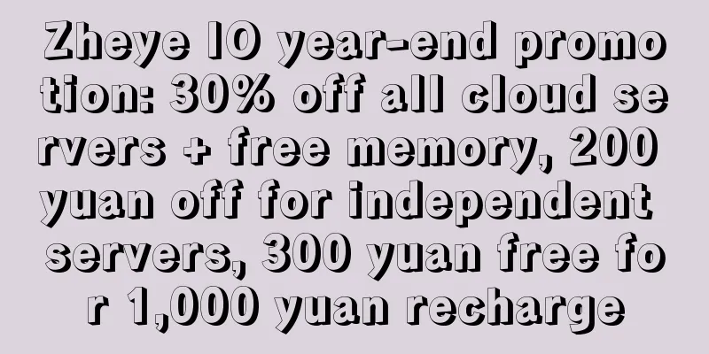 Zheye IO year-end promotion: 30% off all cloud servers + free memory, 200 yuan off for independent servers, 300 yuan free for 1,000 yuan recharge