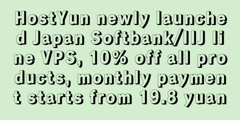 HostYun newly launched Japan Softbank/IIJ line VPS, 10% off all products, monthly payment starts from 19.8 yuan