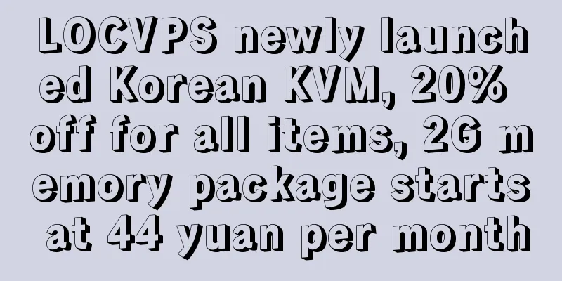 LOCVPS newly launched Korean KVM, 20% off for all items, 2G memory package starts at 44 yuan per month