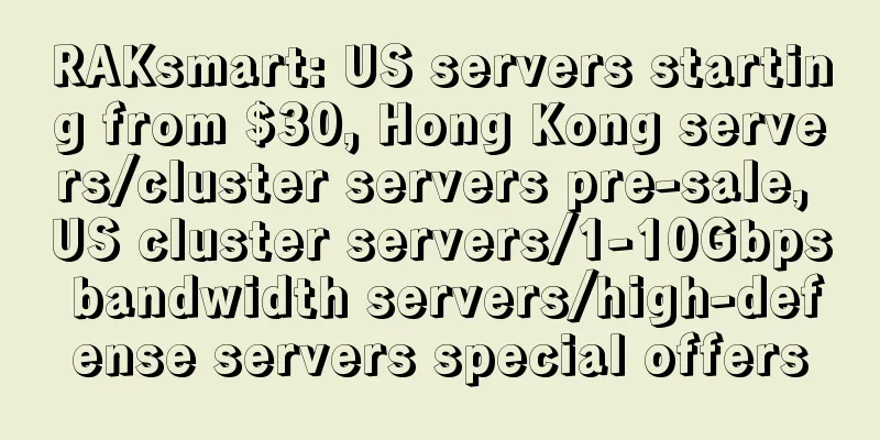 RAKsmart: US servers starting from $30, Hong Kong servers/cluster servers pre-sale, US cluster servers/1-10Gbps bandwidth servers/high-defense servers special offers