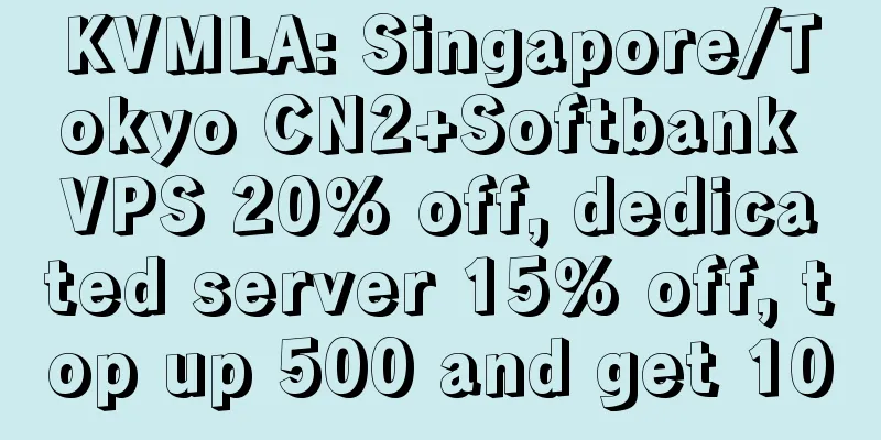 KVMLA: Singapore/Tokyo CN2+Softbank VPS 20% off, dedicated server 15% off, top up 500 and get 100